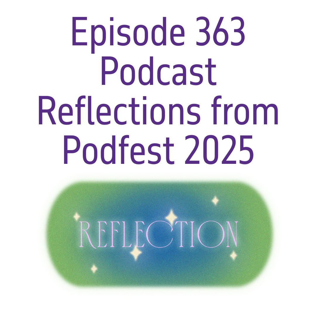 Podcast Reflections from Podfest 2025 | Ep. 363
